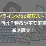 オンラインMac買取ストアの 評判は？特徴や不安要素を 徹底調査！